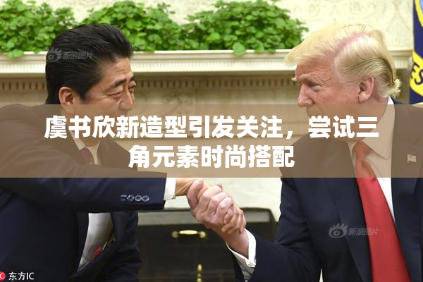 虞书欣新造型引发关注，尝试三角元素时尚搭配