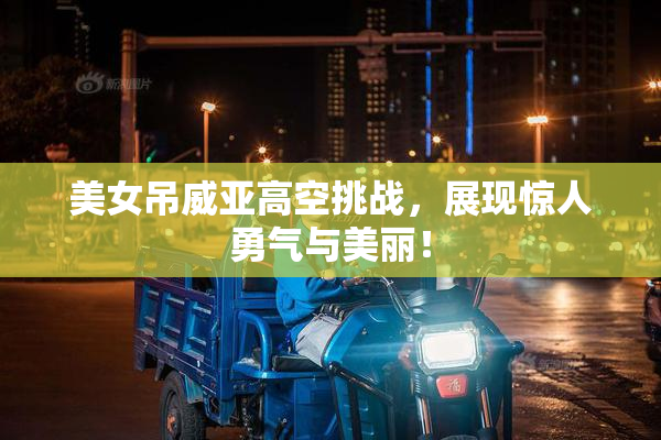 美女吊威亚高空挑战，展现惊人勇气与美丽！