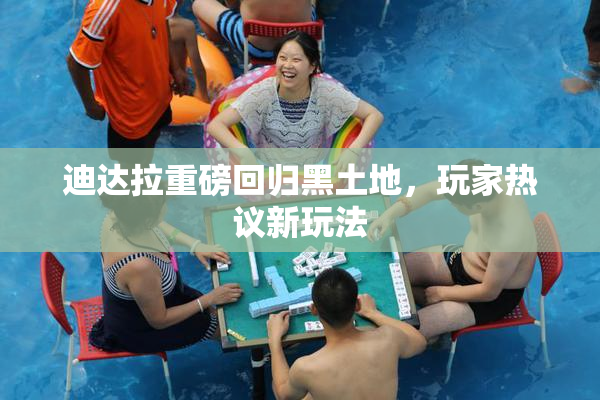 迪达拉重磅回归黑土地，玩家热议新玩法