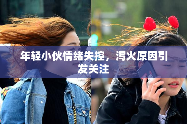 年轻小伙情绪失控，泻火原因引发关注
