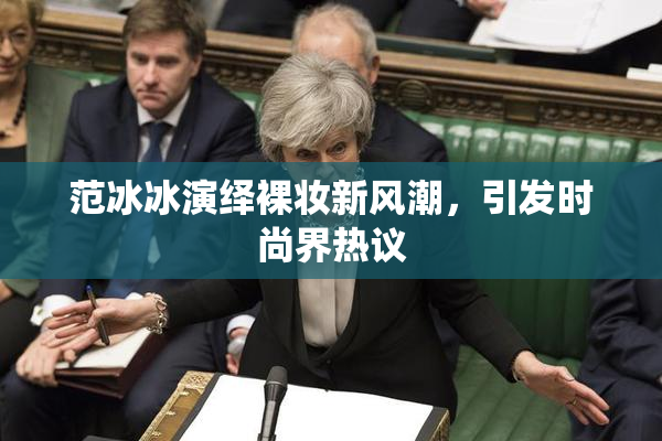 范冰冰演绎裸妆新风潮，引发时尚界热议