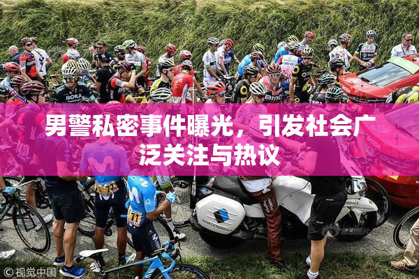 男警私密事件曝光，引发社会广泛关注与热议