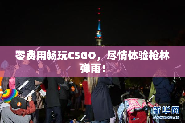 零费用畅玩CSGO，尽情体验枪林弹雨！