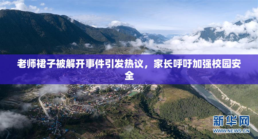 老师裙子被解开事件引发热议，家长呼吁加强校园安全