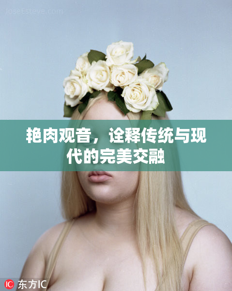 艳肉观音，诠释传统与现代的完美交融
