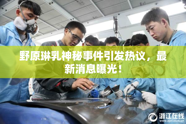 野原琳乳神秘事件引发热议，最新消息曝光！