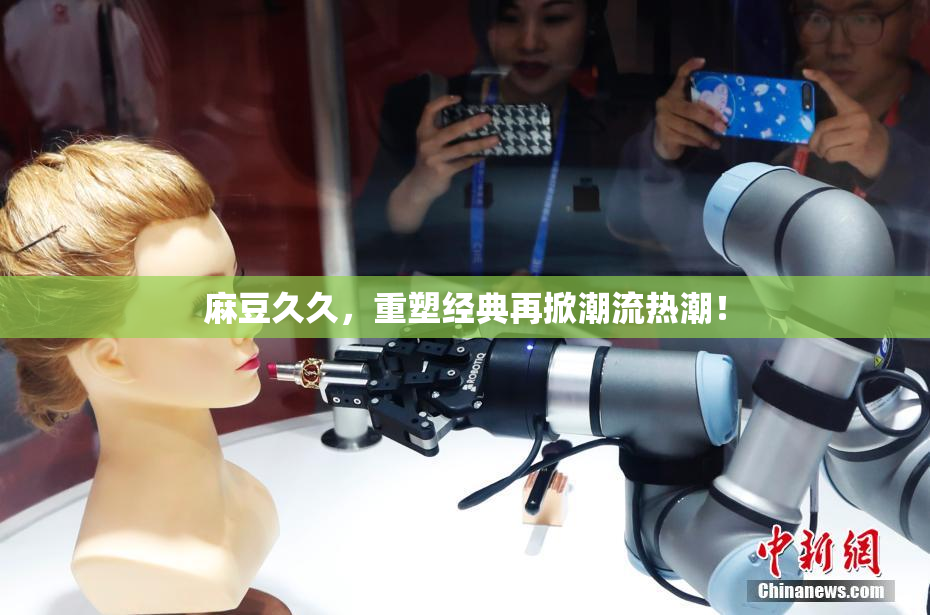 麻豆久久，重塑经典再掀潮流热潮！