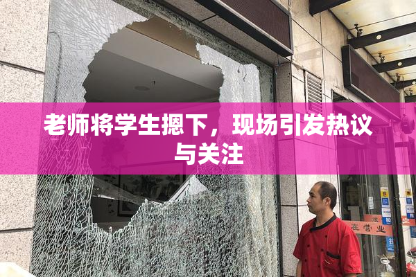 老师将学生摁下，现场引发热议与关注