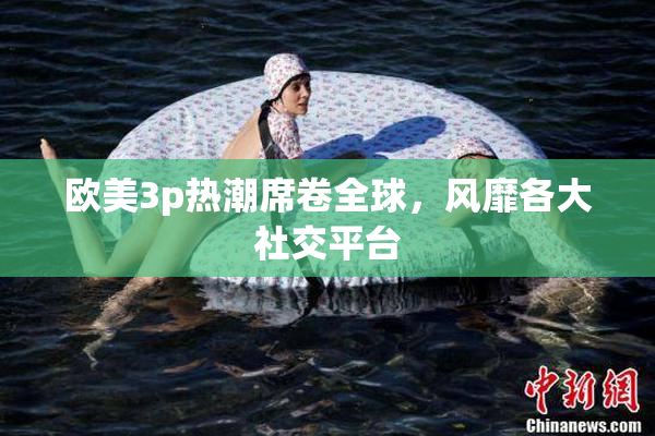 欧美3p热潮席卷全球，风靡各大社交平台