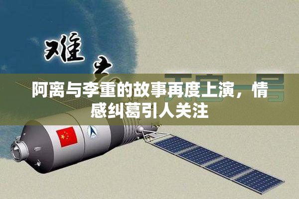 阿离与李重的故事再度上演，情感纠葛引人关注