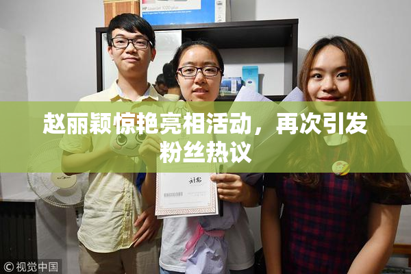 赵丽颖惊艳亮相活动，再次引发粉丝热议