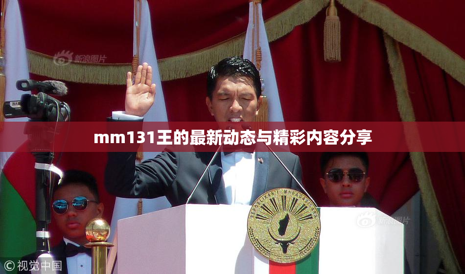 mm131王的最新动态与精彩内容分享