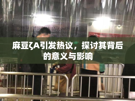 麻豆ζA引发热议，探讨其背后的意义与影响
