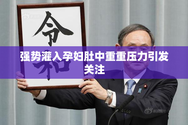强势灌入孕妇肚中重重压力引发关注