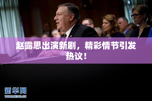 赵露思出演新剧，精彩情节引发热议！