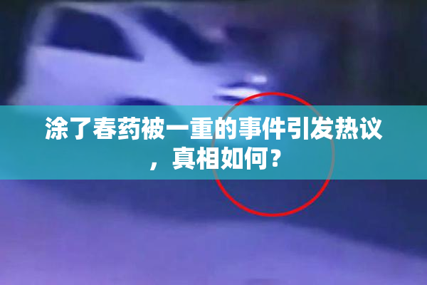 涂了春药被一重的事件引发热议，真相如何？