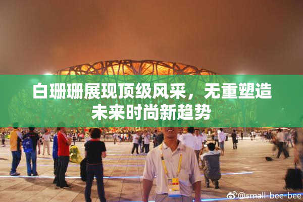 白珊珊展现顶级风采，无重塑造未来时尚新趋势