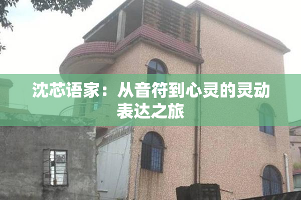沈芯语家：从音符到心灵的灵动表达之旅