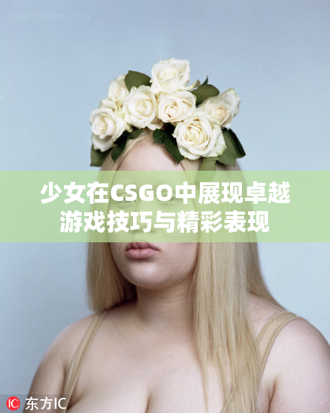 少女在CSGO中展现卓越游戏技巧与精彩表现