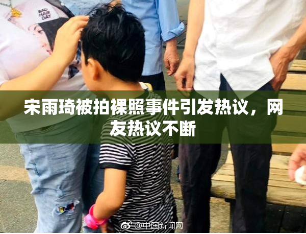 宋雨琦被拍裸照事件引发热议，网友热议不断