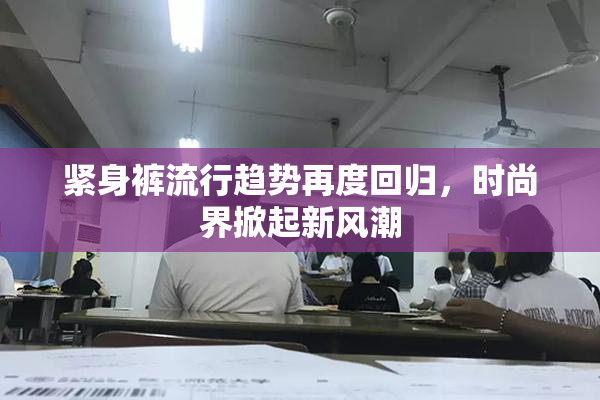 紧身裤流行趋势再度回归，时尚界掀起新风潮