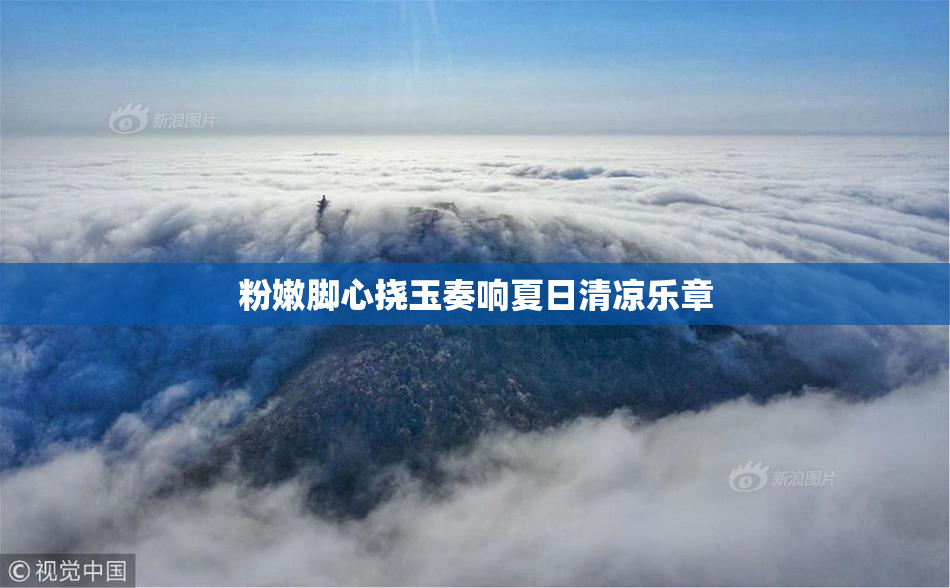 粉嫩脚心挠玉奏响夏日清凉乐章
