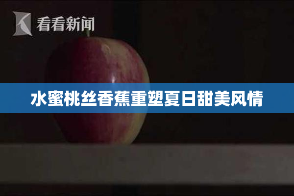 水蜜桃丝香蕉重塑夏日甜美风情