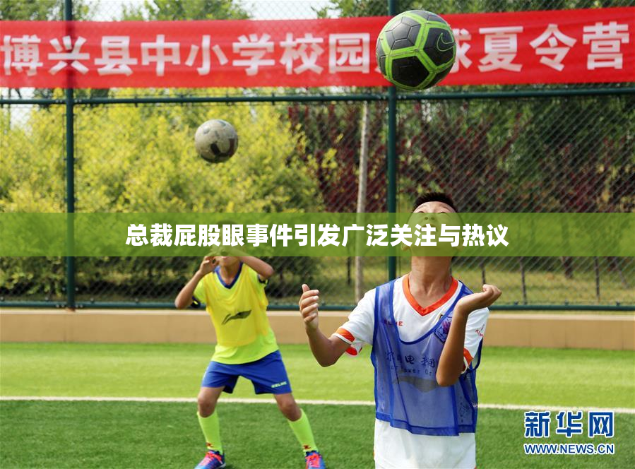总裁屁股眼事件引发广泛关注与热议
