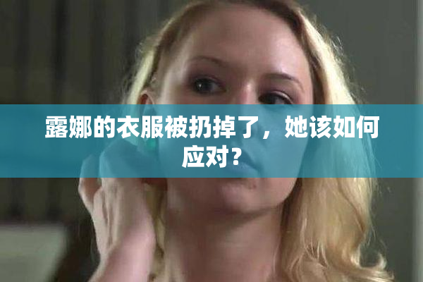 露娜的衣服被扔掉了，她该如何应对？