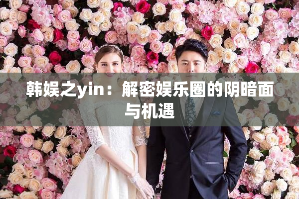 韩娱之yin：解密娱乐圈的阴暗面与机遇
