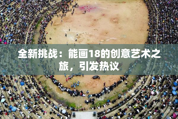 全新挑战：能画18的创意艺术之旅，引发热议
