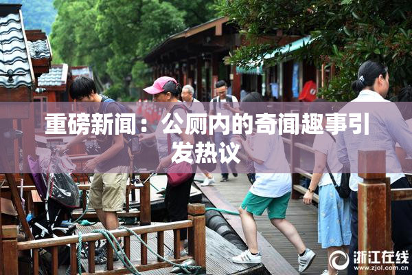 重磅新闻：公厕内的奇闻趣事引发热议