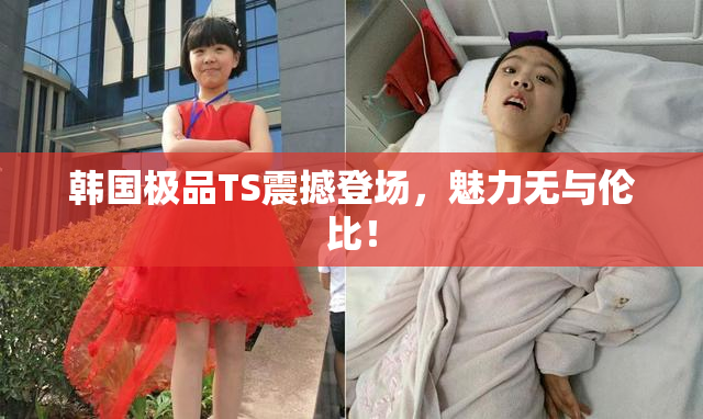 韩国极品TS震撼登场，魅力无与伦比！