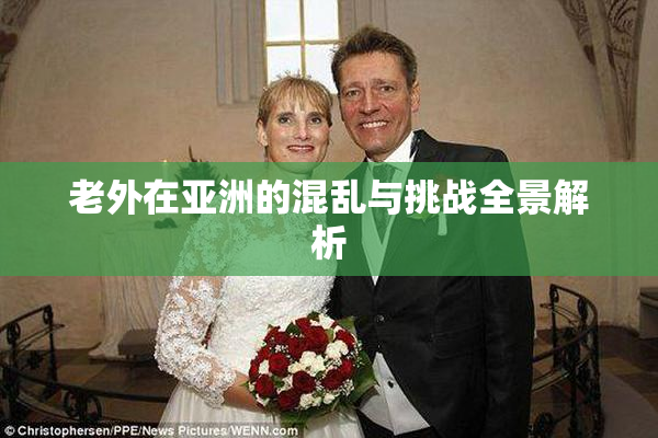 老外在亚洲的混乱与挑战全景解析
