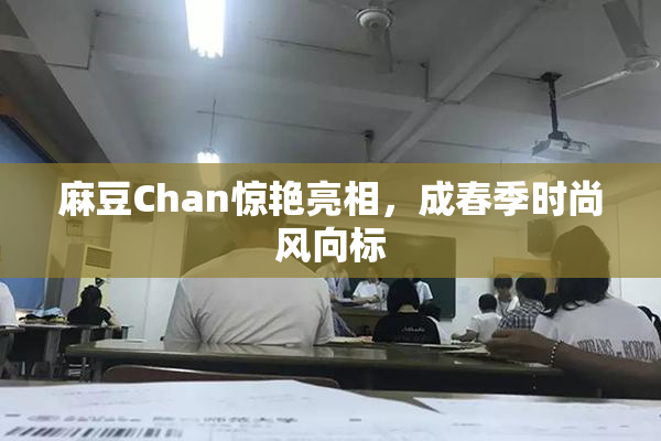 麻豆Chan惊艳亮相，成春季时尚风向标