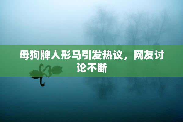 母狗牌人形马引发热议，网友讨论不断
