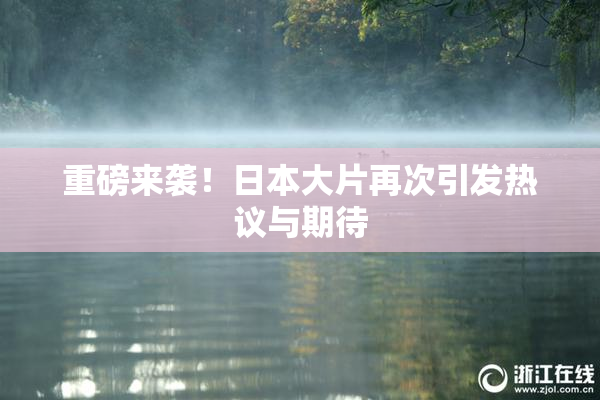 重磅来袭！日本大片再次引发热议与期待