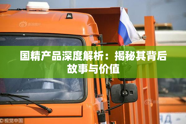 国精产品深度解析：揭秘其背后故事与价值
