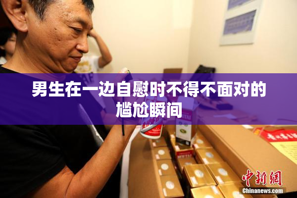 男生在一边自慰时不得不面对的尴尬瞬间