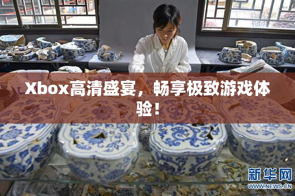 Xbox高清盛宴，畅享极致游戏体验！