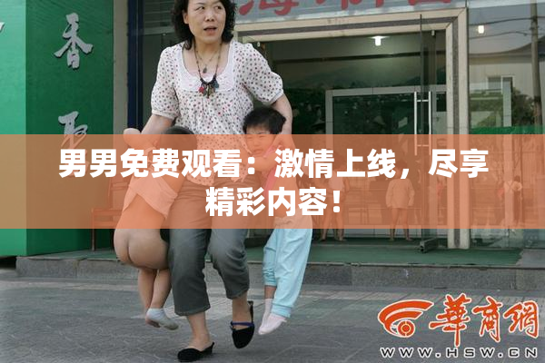 男男免费观看：激情上线，尽享精彩内容！