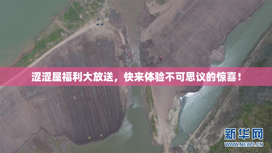 涩涩屋福利大放送，快来体验不可思议的惊喜！