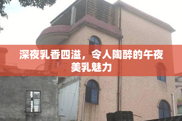深夜乳香四溢，令人陶醉的午夜美乳魅力