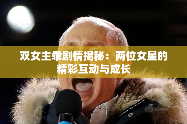 双女主乖剧情揭秘：两位女星的精彩互动与成长