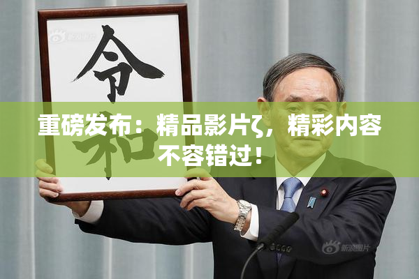 重磅发布：精品影片ζ，精彩内容不容错过！