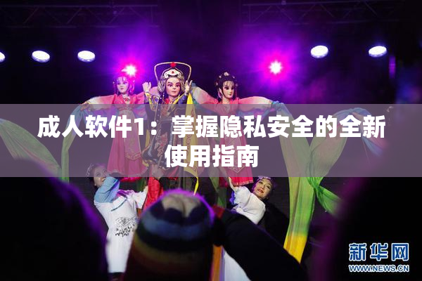 成人软件1：掌握隐私安全的全新使用指南