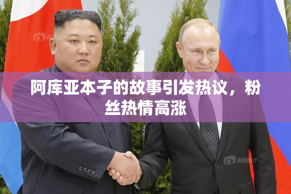阿库亚本子的故事引发热议，粉丝热情高涨