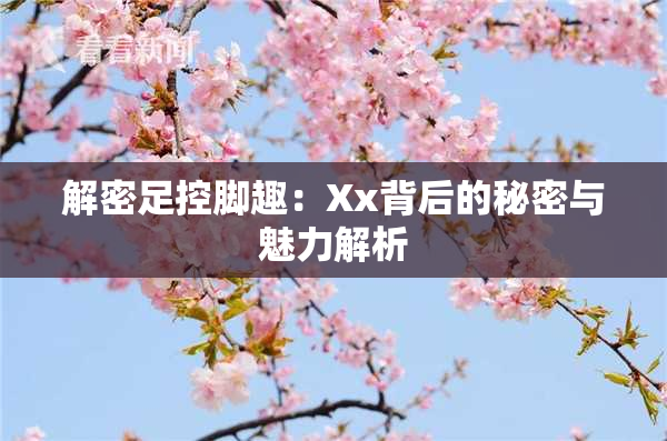 解密足控脚趣：Xx背后的秘密与魅力解析