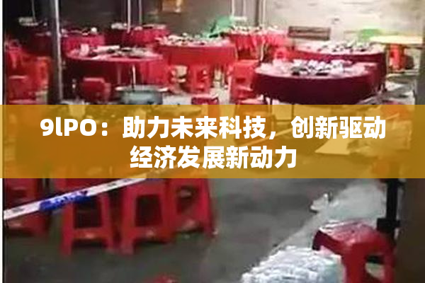 9lPO：助力未来科技，创新驱动经济发展新动力