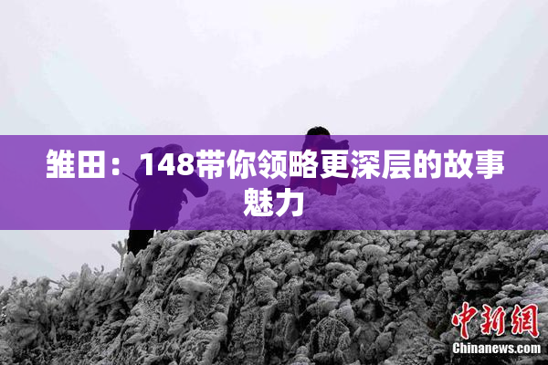 雏田：148带你领略更深层的故事魅力